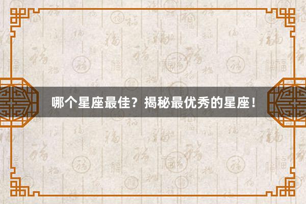 哪个星座最佳?揭秘最优秀的星座!