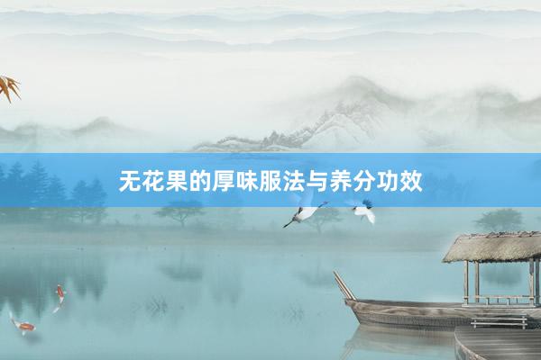 无花果的厚味服法与养分功效